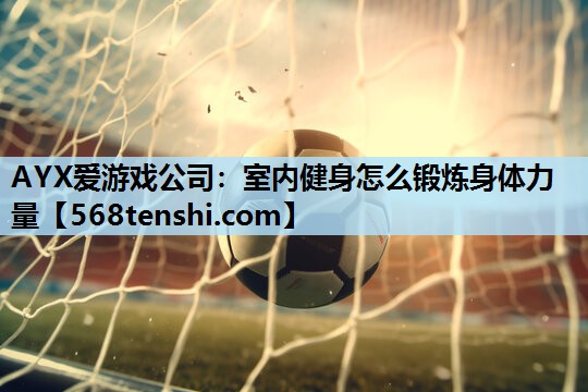 室内健身怎么锻炼身体力量 室内健身怎么锻炼身体力量