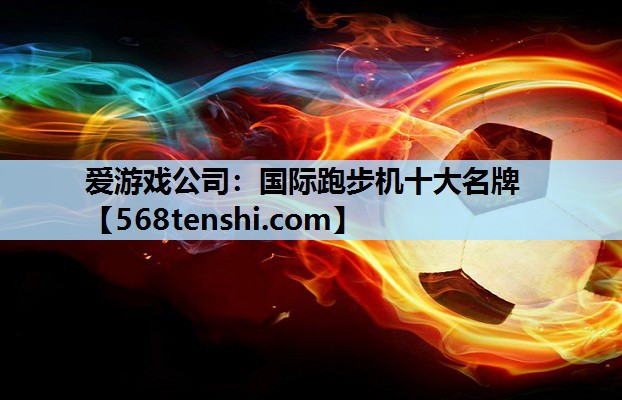 国际跑步机十大名牌 国际跑步机十大名牌