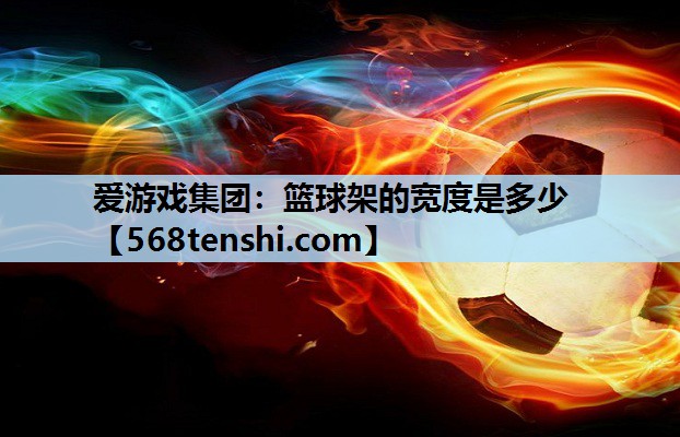 篮球架的宽度是多少 篮球架的宽度是多少