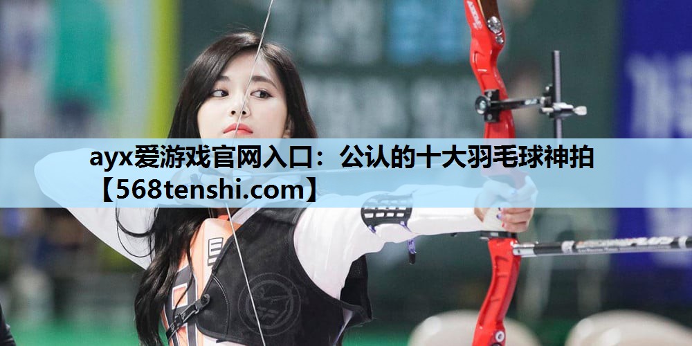 公认的十大羽毛球神拍 公认的十大羽毛球神拍